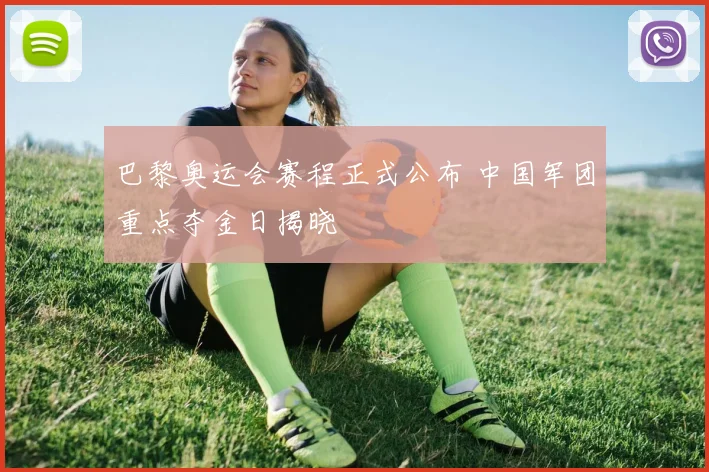 巴黎奥运会赛程正式公布 中国军团重点夺金日揭晓