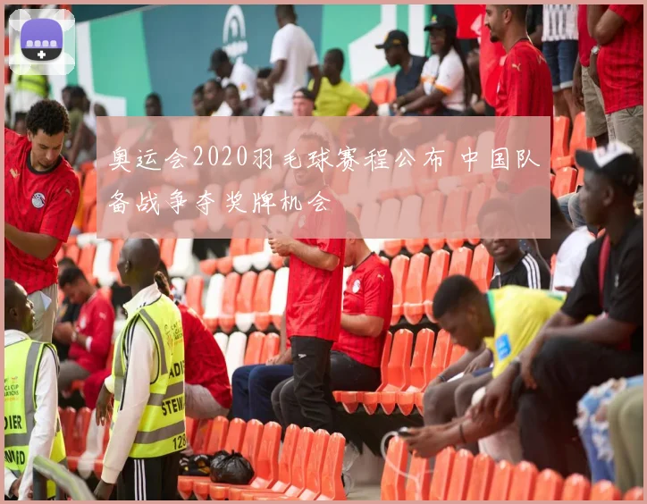 奥运会2020羽毛球赛程公布 中国队备战争夺奖牌机会
