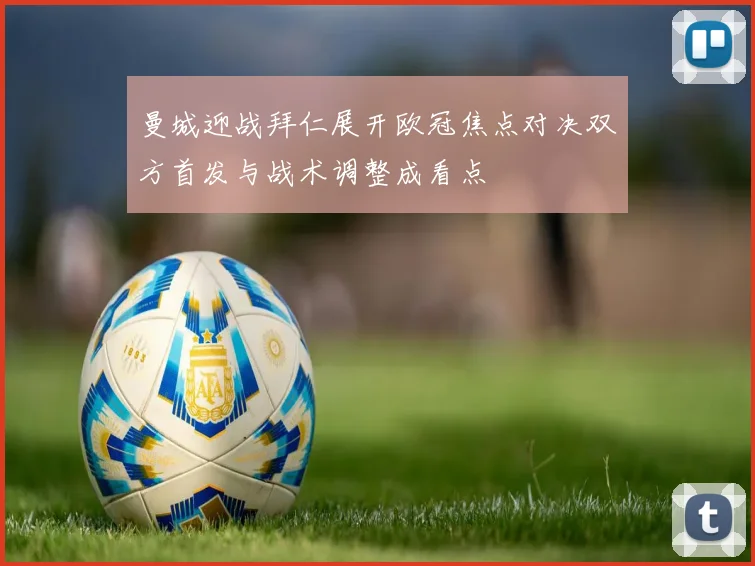 曼城迎战拜仁展开欧冠焦点对决双方首发与战术调整成看点