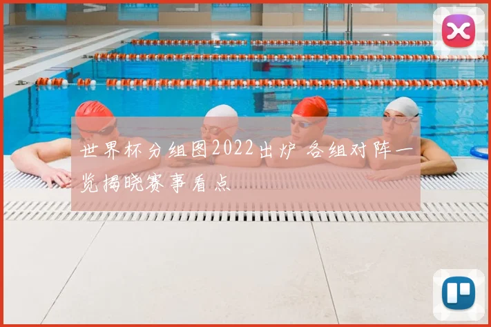 世界杯分组图2022出炉 各组对阵一览揭晓赛事看点