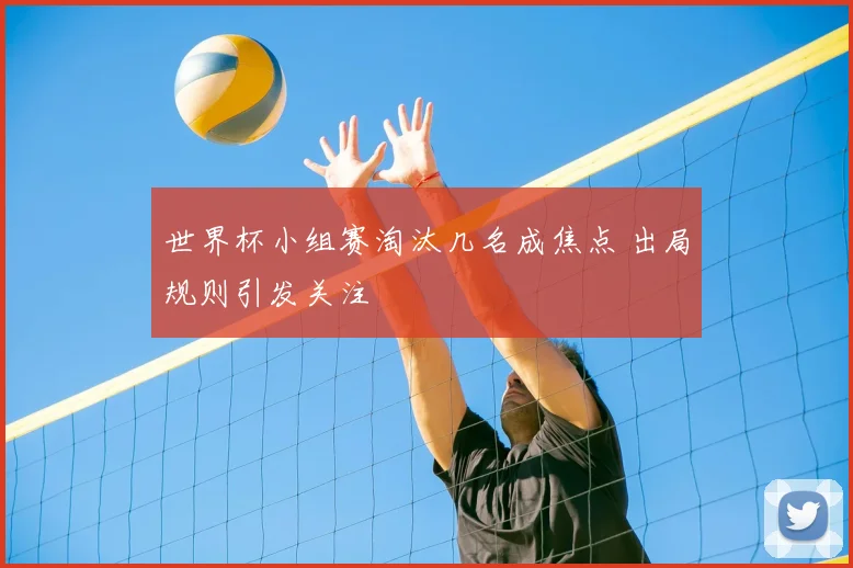 世界杯小组赛淘汰几名成焦点 出局规则引发关注