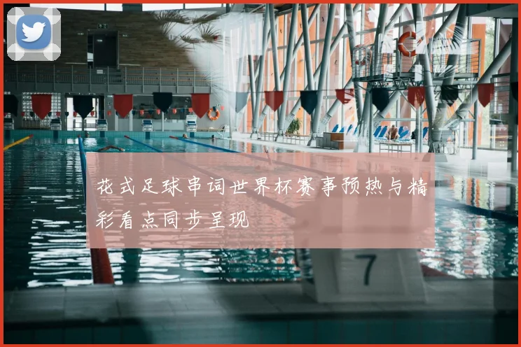 花式足球串词世界杯赛事预热与精彩看点同步呈现