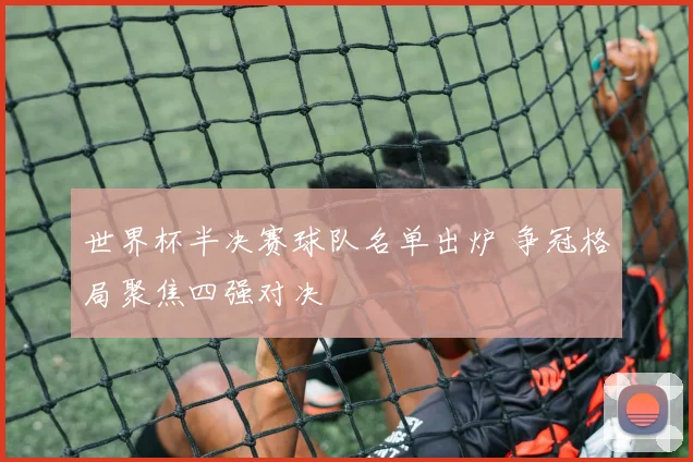 世界杯半决赛球队名单出炉 争冠格局聚焦四强对决