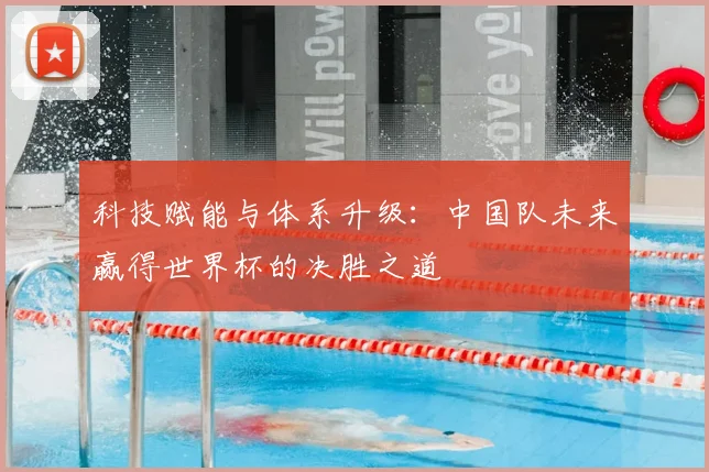 科技赋能与体系升级:中国队未来赢得世界杯的决胜之道