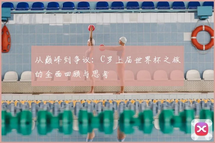 从巅峰到争议:C罗上届世界杯之旅的全面回顾与思考