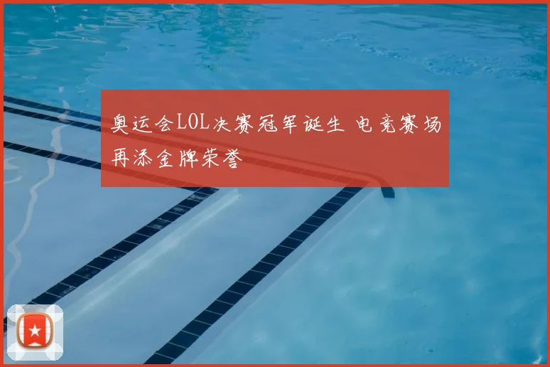 奥运会LOL决赛冠军诞生 电竞赛场再添金牌荣誉