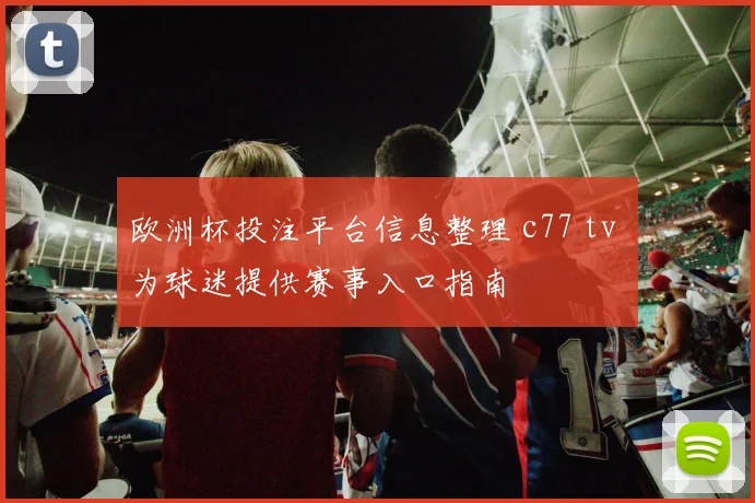 欧洲杯投注平台信息整理 c77 tv 为球迷提供赛事入口指南