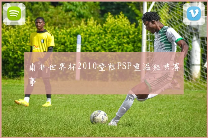 南非世界杯2010登陆PSP重温经典赛事