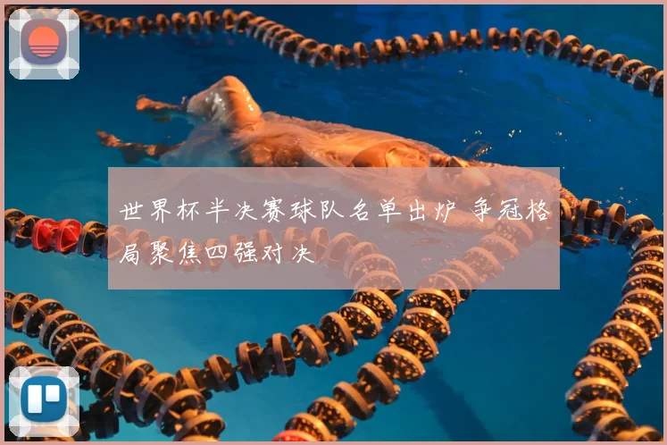 世界杯半决赛球队名单出炉 争冠格局聚焦四强对决