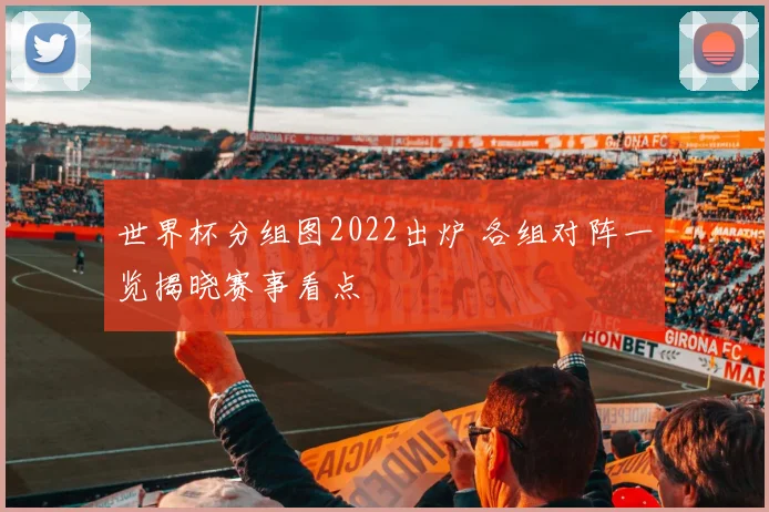 世界杯分组图2022出炉 各组对阵一览揭晓赛事看点