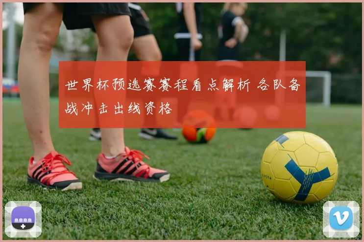 世界杯预选赛赛程看点解析 各队备战冲击出线资格