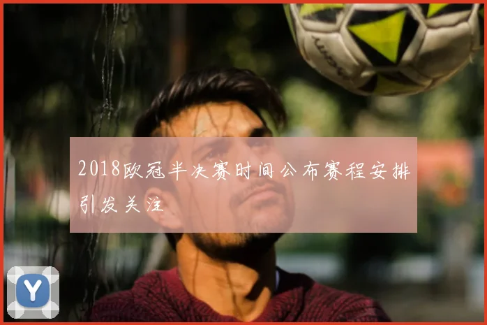 2018欧冠半决赛时间公布赛程安排引发关注