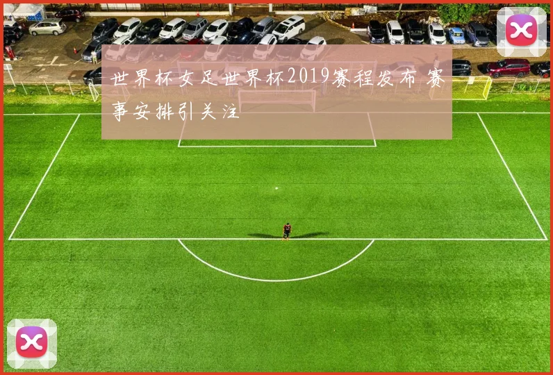 世界杯女足世界杯2019赛程发布 赛事安排引关注