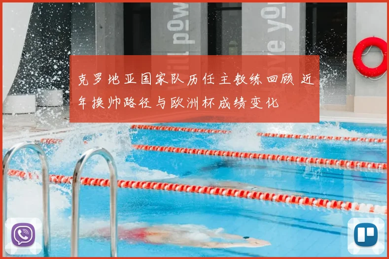 克罗地亚国家队历任主教练回顾 近年换帅路径与欧洲杯成绩变化