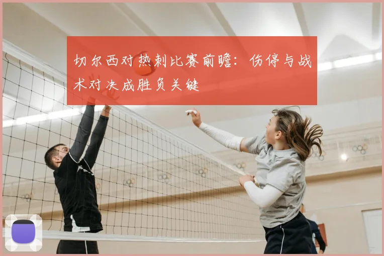 切尔西对热刺比赛前瞻：伤停与战术对决成胜负关键