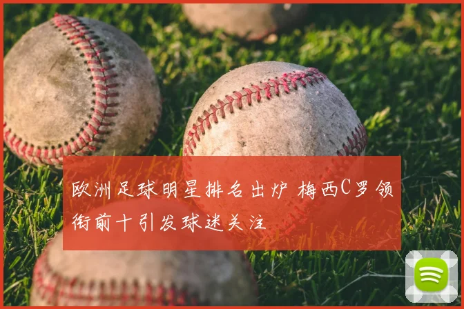 欧洲足球明星排名出炉 梅西C罗领衔前十引发球迷关注