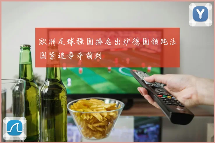 欧洲足球强国排名出炉德国领跑法国紧追争夺前列