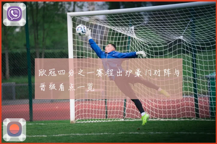 欧冠四分之一赛程出炉豪门对阵与晋级看点一览