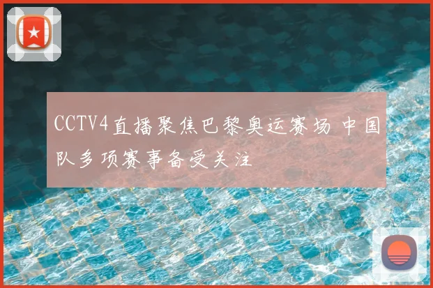 CCTV4直播聚焦巴黎奥运赛场 中国队多项赛事备受关注