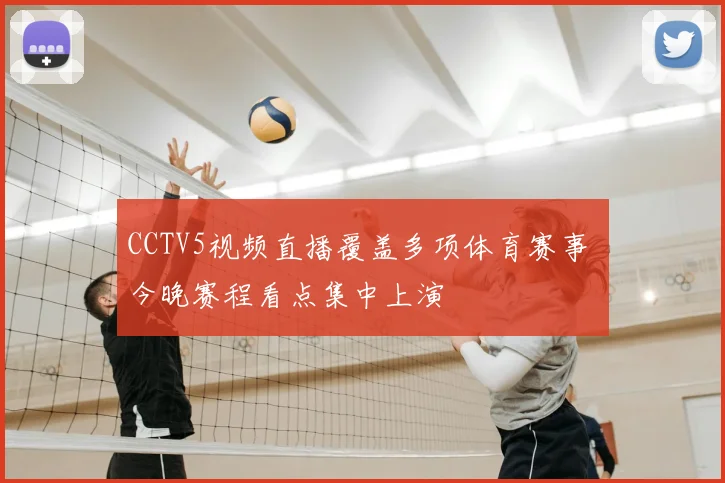 CCTV5视频直播覆盖多项体育赛事 今晚赛程看点集中上演