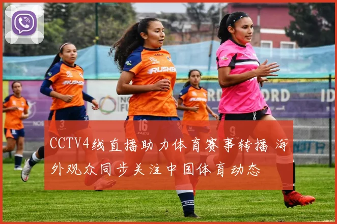 CCTV4线直播助力体育赛事转播 海外观众同步关注中国体育动态