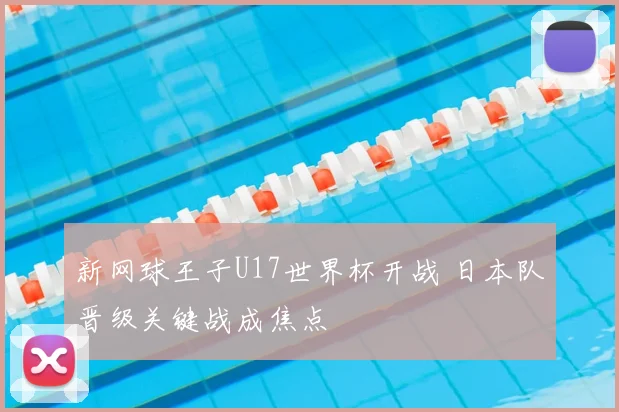 新网球王子U17世界杯开战 日本队晋级关键战成焦点