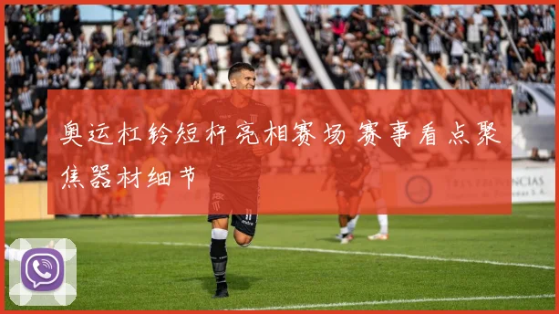 奥运杠铃短杆亮相赛场 赛事看点聚焦器材细节