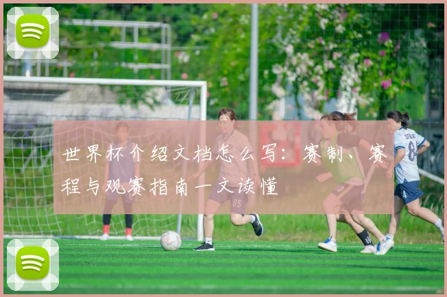 世界杯介绍文档怎么写：赛制、赛程与观赛指南一文读懂