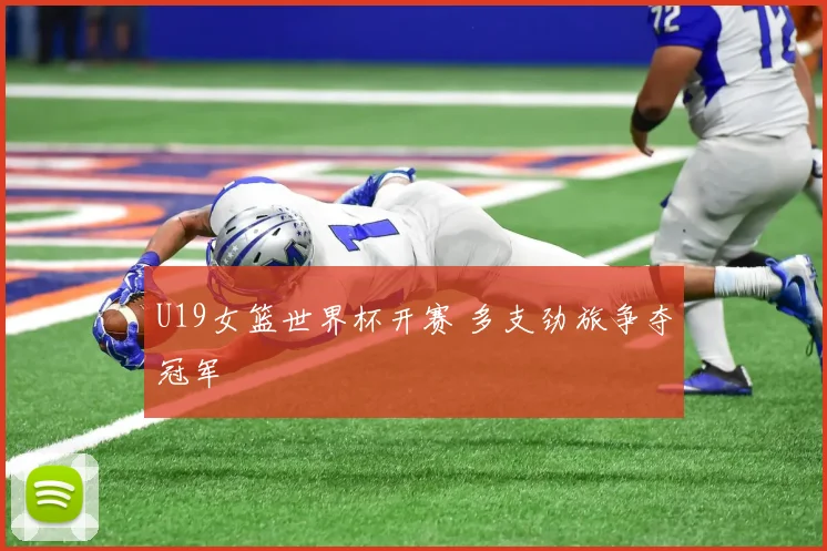 U19女篮世界杯开赛 多支劲旅争夺冠军