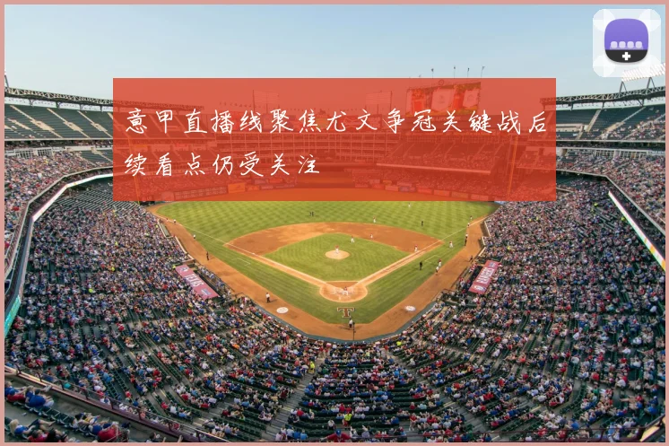意甲直播线聚焦尤文争冠关键战后续看点仍受关注
