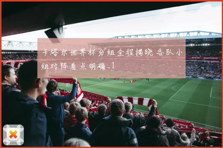 卡塔尔世界杯分组全程揭晓 各队小组对阵看点明确_1